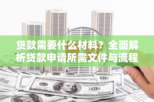岱岳贷款需要什么材料？全面解析贷款申请所需文件与流程
