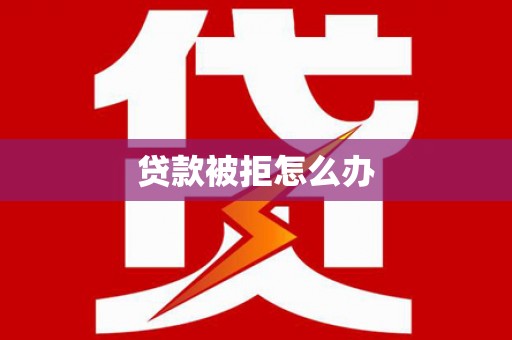 岱岳贷款被拒怎么办