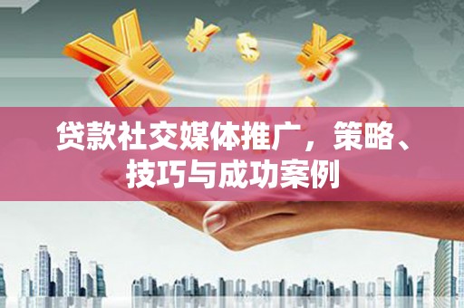 岱岳贷款社交媒体推广，策略、技巧与成功案例