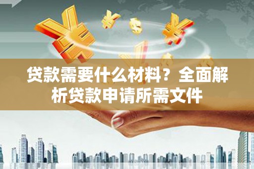 岱岳贷款需要什么材料？全面解析贷款申请所需文件