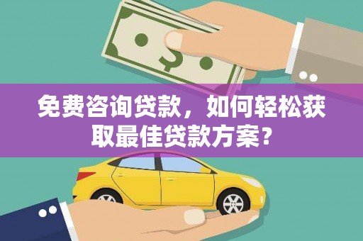 岱岳免费咨询贷款，如何轻松获取最佳贷款方案？