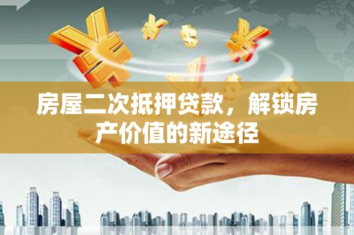 岱岳房屋二次抵押贷款，解锁房产价值的新途径