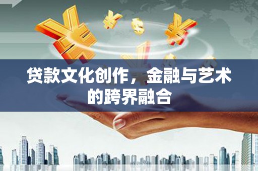 岱岳贷款文化创作，金融与艺术的跨界融合
