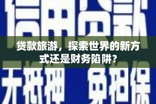 岱岳贷款旅游，探索世界的新方式还是财务陷阱？