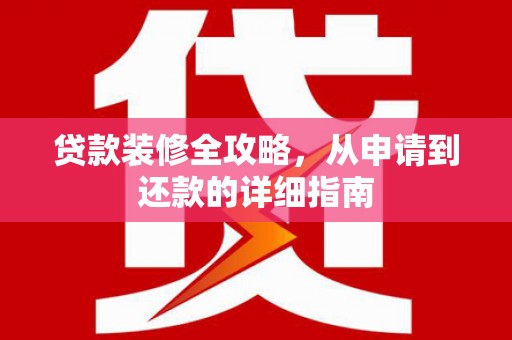 岱岳贷款装修全攻略，从申请到还款的详细指南